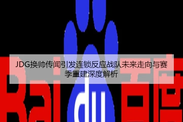JDG换帅传闻引发连锁反应战队未来走向与赛季重建深度解析