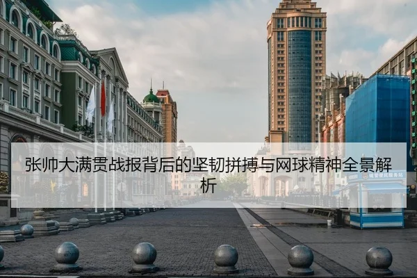 张帅大满贯战报背后的坚韧拼搏与网球精神全景解析