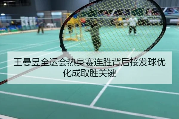 王曼昱全运会热身赛连胜背后接发球优化成取胜关键