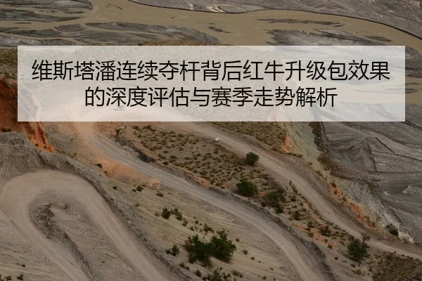 维斯塔潘连续夺杆背后红牛升级包效果的深度评估与赛季走势解析